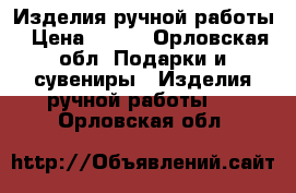 Изделия ручной работы › Цена ­ 600 - Орловская обл. Подарки и сувениры » Изделия ручной работы   . Орловская обл.